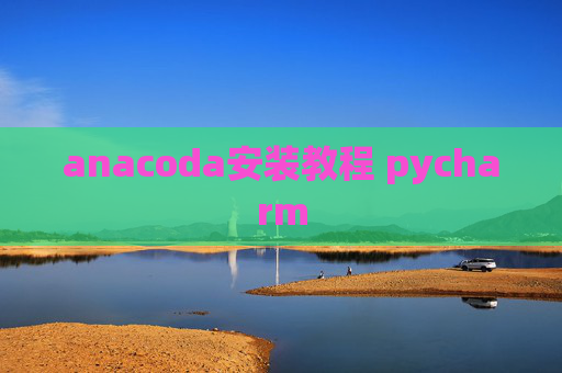 anacoda安装教程 pycharm anacoda安装教程 pycharm